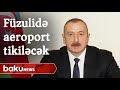 Prezident: "Füzulidə beynəlxalq aeroport tikiləcək"