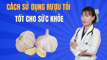 Cách sử dụng rượu tỏi tốt cho sức khỏe | Bác Sĩ Đại Vy