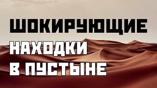 Шокирующие находки в пустыне | Что потрясло ученых?