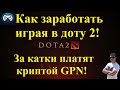 Как заработать играя в доту 2! За катки платят криптой GPN!