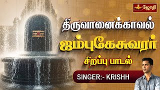 ஜம்புகேஸ்வர பத மலர் பாடல் | Tiruvanaikaval Jambukeshwarar | Sivan song | Singer Krishh | Jothi Tv