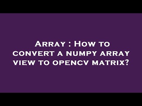 Array : How to convert a numpy array view to opencv matrix?