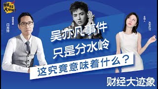 吴亦凡事件只是分水岭这究竟意味着什么财经大迹象008