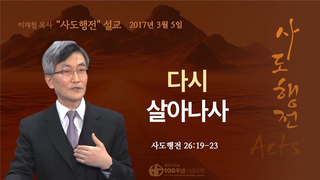 [ 다시보기 | 사도행전 강해 | 2017.3.5 ] 〈사도행전 26:19-23〉 다시 살아나사 | 설교 이재철