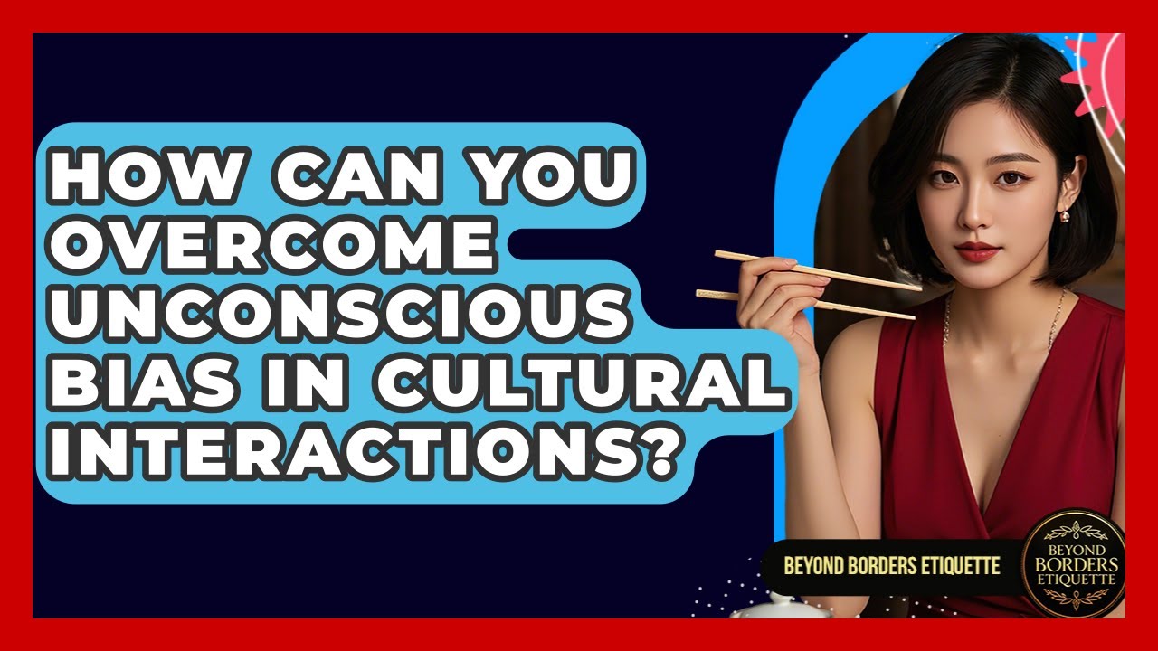 How Can You Overcome Unconscious Bias In Cultural Interactions? - Beyond Borders Etiquette