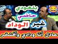 بلعودي نتا حاضي غير الوداد عادل أناودادي و أفتخر نقاش مشتعل 
