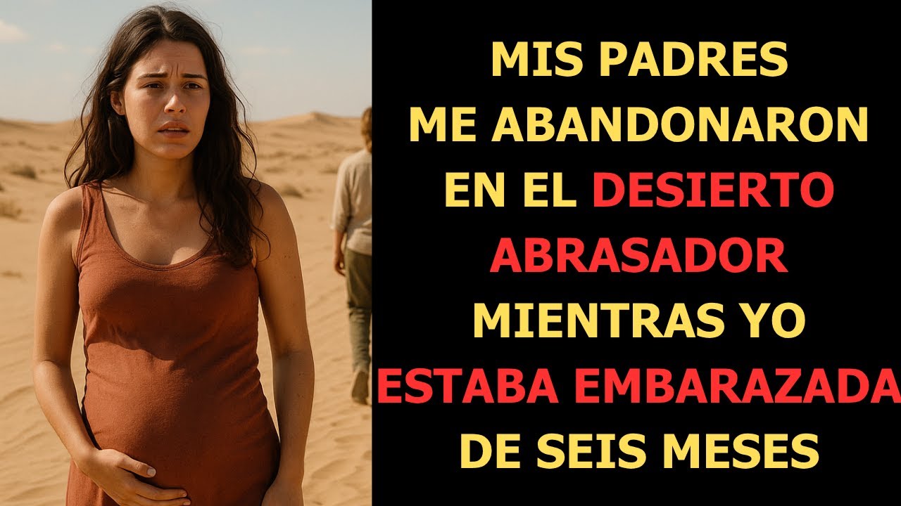 MIS PADRES ME ABANDONARON EN EL DESIERTO ABRASADOR MIENTRAS YO ESTABA EMBARAZADA DE SEIS MESES