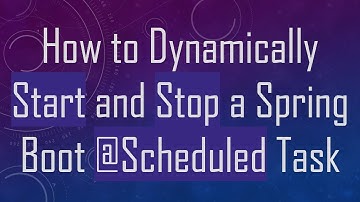 How to Dynamically Start and Stop a Spring Boot @ Scheduled Task