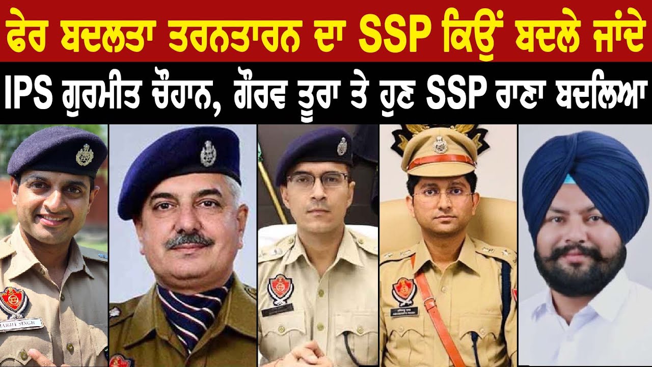 ਫੇਰ ਬਦਲਤਾ Tarn Taran ਦਾ SSP ਕਿਉਂ ਬਦਲੇ ਜਾਂਦੇ, IPS Gurmeet Chauhan, Gaurav Toora ਤੇ ਹੁਣ SSP Rana ਬਦਲਿਆ