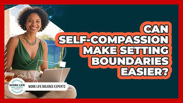 Can Self-compassion Make Setting Boundaries Easier? - Work Life Balance Experts