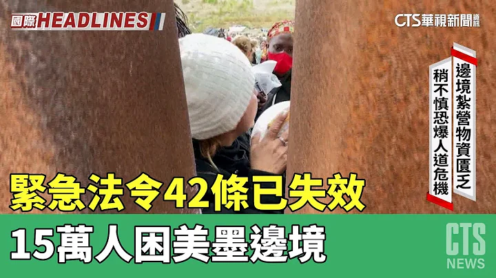 紧急法令42条已失效　15万人困美墨边境｜打开世界之门｜华视新闻 20230512 - 天天要闻