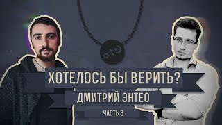 Хотелось бы верить? Дмитрий Энтео. Часть 3.