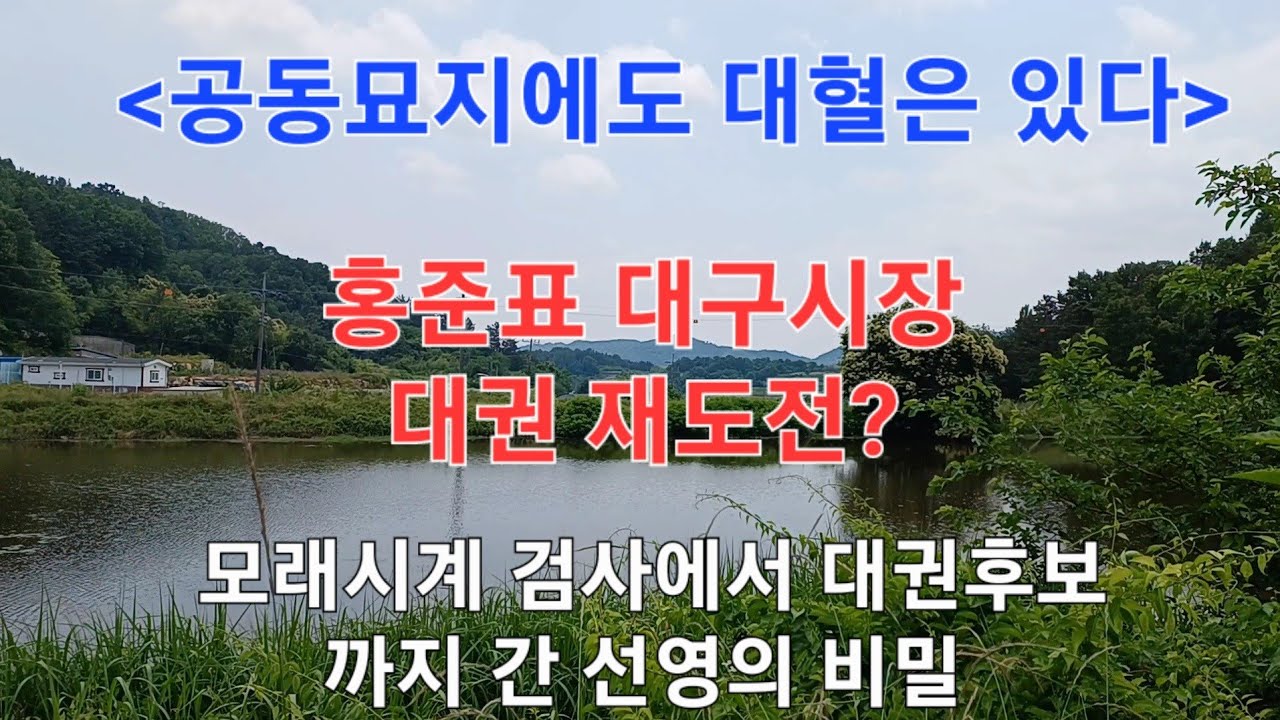 홍준표 대구시장은 다시 대권에 도전할것인가..? 공동묘지에 모신 부친묘의 풍수파워를 살펴봅니다.