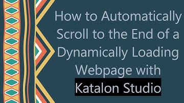 How to Automatically Scroll to the End of a Dynamically Loading Webpage with Katalon Studio