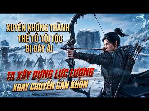 Xuyên Không Thành Thế Tử Tội Tộc Bị Đày Ải Ta Xây Dựng Lực Lượng Xoay Chuyển Càn Khôn tập 1