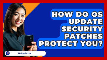 How Do OS Update Security Patches Protect You? - Be App Savvy