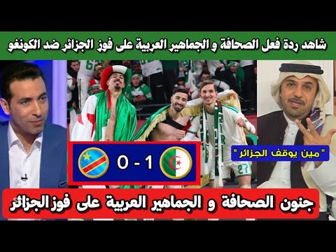 شاهد ردة فعل الصحافة و الجماهير العربية على فوز الجزائر 1 0 الكونغو إشادة كبيرة بالخضر
