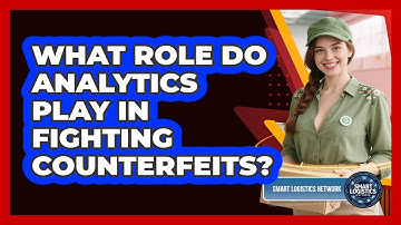 What Role Do Analytics Play In Fighting Counterfeits? - Smart Logistics Network