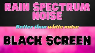 RAIN SPECTRUM NOISE | BLACK SCREEN | SLEEP, STUDY, FOCUS | 8 HOURS | (BETTER THAN WHITE NOISE  )