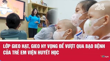 Lớp gieo hạt, gieo hy vọng để vượt qua bạo bệnh của trẻ em Viện Huyết học | VTV24