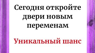 Сегодня Откройте Двери Новым Переменам. Уникальный Шанс.