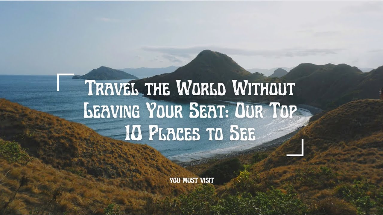 Travel the World Without Leaving Your Seat: Our Top 10 Places to See ...