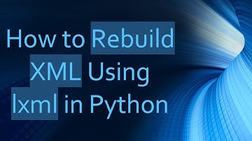 How to Rebuild XML Using lxml in Python