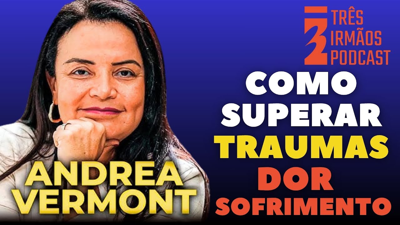ANDREA VERMONT - COMO SUPERAR TRAUMAS, DOR e SOFRIMENTO  - PODCAST 3 IRMÃOS #reprise