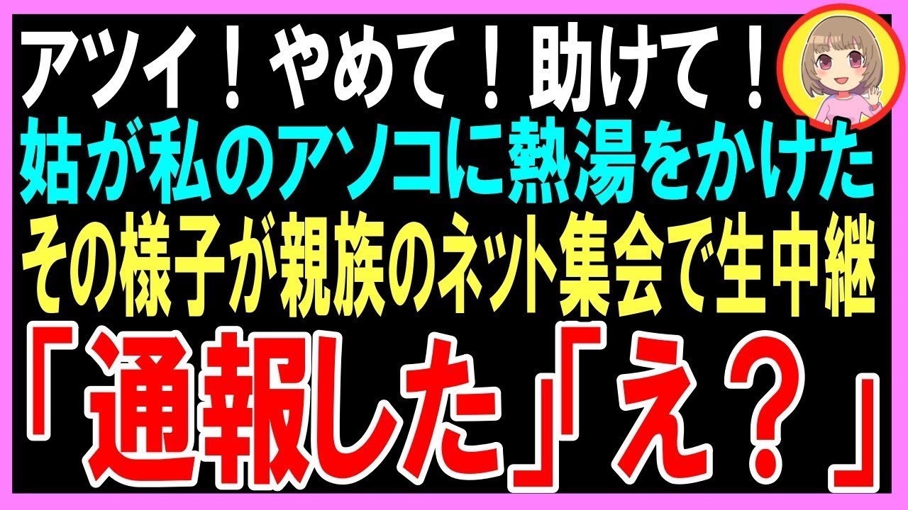 【スカッと】アツイ！やめて！助けて！姑が私に馬乗りになり私のアソコに熱湯をかけた！その様子が親族のネット集会で生中継「通報した！」「え？」（朗読）