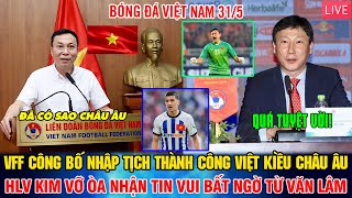 🔴TRỰC TIẾP: VFF NHẬP TỊCH THÀNH CÔNG VIỆT KIỀU CHÂU ÂU; HLV KIM VỠ ÒA ĐÓN TIN VUI BẤT NGỜ TỪ VĂN LÂM