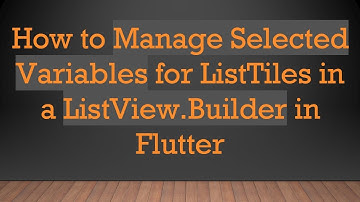 How to Manage Selected Variables for ListTiles in a ListView.Builder in Flutter
