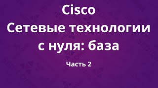 Курсы Cisco «Сетевые технологии с нуля: база». Часть 2