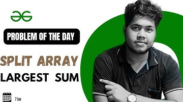GFG POTD:07/01/2024 | Split Array Largest Sum | Problem Of the Day | GeeksForGeeks