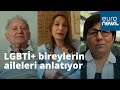 LGBTİ+ bireylerin aileleri çocuklarının 'açılma' sürecini ve yaşadıklarını anlattı