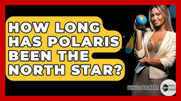 How Long Has Polaris Been The North Star? - Physics Frontier