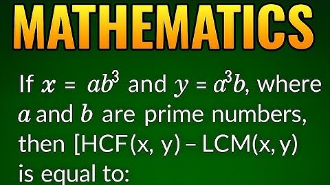 If x=ab³ and y = a³b where a and b are prime numbers Then HCF -LCM=? |CBSE Board 2025