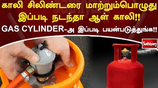 காலி சிலிண்டரை மாற்றும்பொழுது இப்படி நடந்தா ஆள் காலி!! GAS CYLINDERஅ இப்படி பயன்படுத்துங்க!!