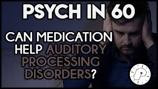 Can Medication Help Auditory Processing Disorders? | Psych in 60