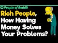 Rich People, How Having Money Solves Your Problems?