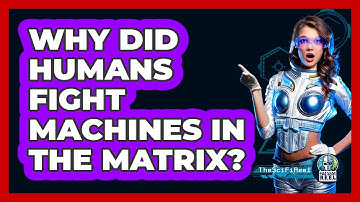 Why Did Humans Fight Machines in The Matrix?