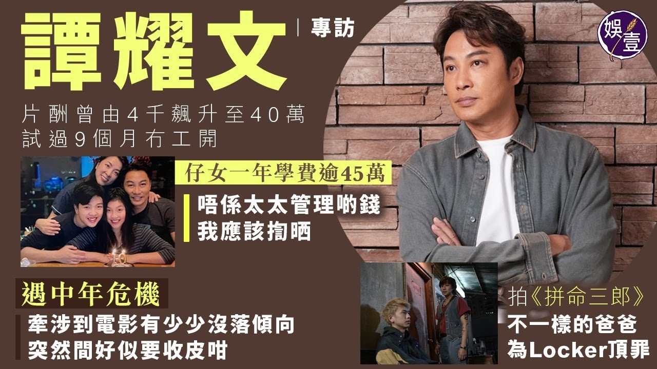 譚耀文專訪︱片酬曾由4千飆升至40萬 試過9個月冇工開 仔女一年學費逾45萬 感謝太太管錢 否則已揈晒︱遇中年危機：電影有少少沒落傾向，突然間好似要收皮︱拍《拼命三郎》為子頂罪（ #譚耀文 #娛壹 ）