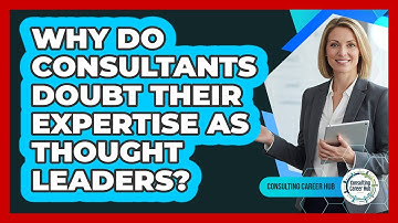 Why Do Consultants Doubt Their Expertise As Thought Leaders? - Consulting Career Hub