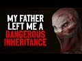 &quot;My Father Left Me A Dangerous Inheritance&quot; Creepypasta