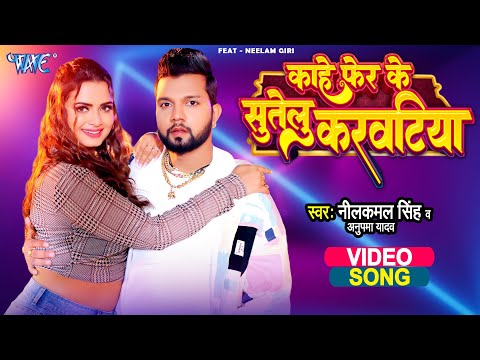 #Video | काहे फेर के सुतेलु करवटिया | #Neelkamal Singh | Neelam Giri | Anupama Yadav | Bhojpuri Song