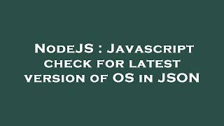 NodeJS : Javascript check for latest version of OS in JSON