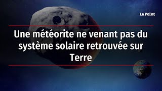 Une météorite ne venant pas du système solaire retrouvée sur Terre