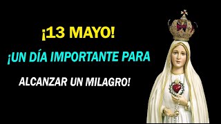 ¡13 DE MAYO! UN DÍA IMPORTANTE PARA ALCANZAR TU MILAGRO!