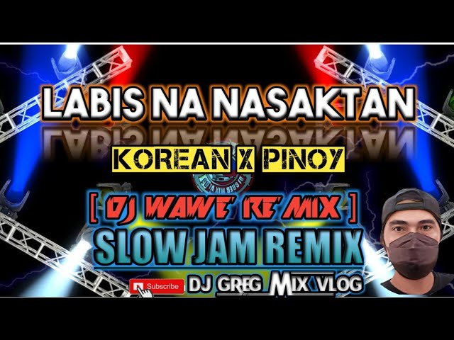 LABIS NA NASAKTAN-- KOREAN X PINOY _ SLOW JAM REMIX ( DjWaweRemix)  DJ GREG MIX VLOG. class=