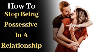 How to Stop Being Possessive in a Relationship