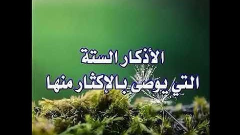 الاذكار الستة التي يوصى بالإكثار منها